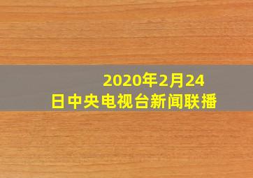 2020年2月24日中央电视台新闻联播