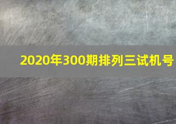 2020年300期排列三试机号