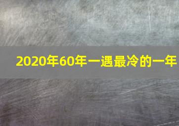 2020年60年一遇最冷的一年