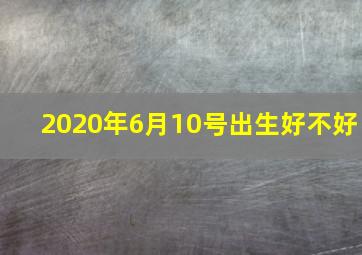 2020年6月10号出生好不好