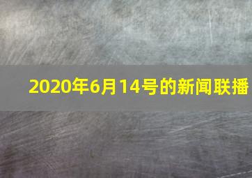 2020年6月14号的新闻联播