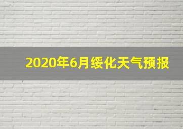 2020年6月绥化天气预报