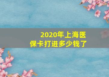 2020年上海医保卡打进多少钱了