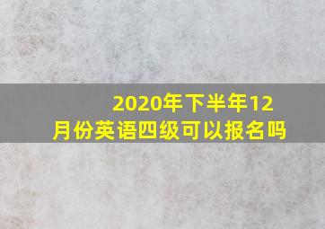 2020年下半年12月份英语四级可以报名吗