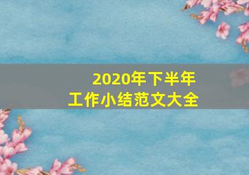 2020年下半年工作小结范文大全