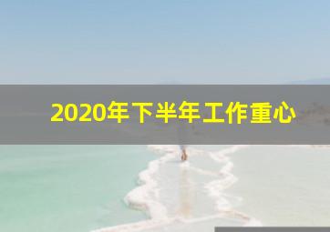 2020年下半年工作重心