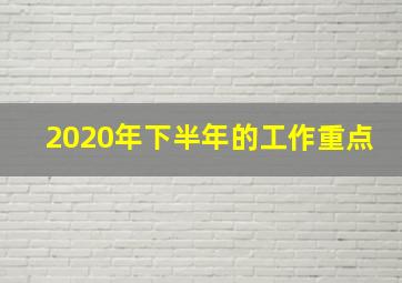 2020年下半年的工作重点