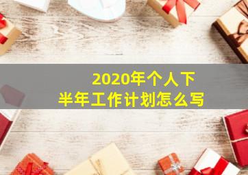 2020年个人下半年工作计划怎么写