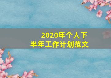 2020年个人下半年工作计划范文