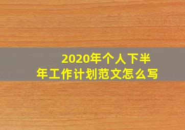 2020年个人下半年工作计划范文怎么写