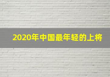 2020年中国最年轻的上将