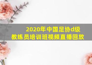 2020年中国足协d级教练员培训班视频直播回放