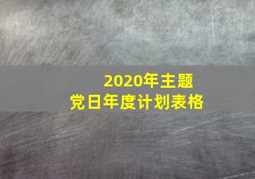 2020年主题党日年度计划表格