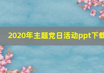 2020年主题党日活动ppt下载