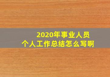 2020年事业人员个人工作总结怎么写啊