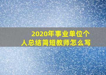 2020年事业单位个人总结简短教师怎么写