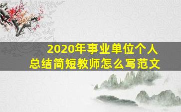 2020年事业单位个人总结简短教师怎么写范文