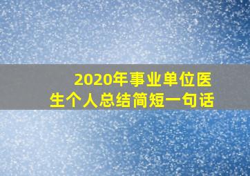 2020年事业单位医生个人总结简短一句话