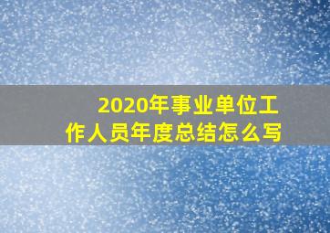 2020年事业单位工作人员年度总结怎么写