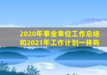 2020年事业单位工作总结和2021年工作计划一样吗