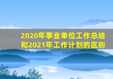 2020年事业单位工作总结和2021年工作计划的区别