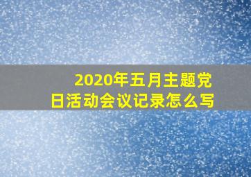 2020年五月主题党日活动会议记录怎么写