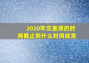 2020年交医保的时间截止到什么时间结束