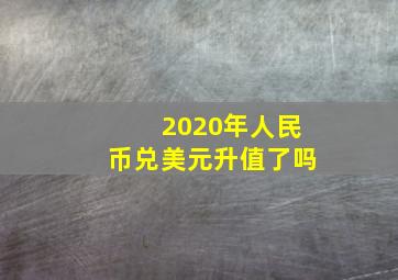 2020年人民币兑美元升值了吗