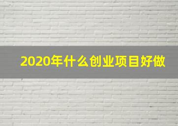 2020年什么创业项目好做