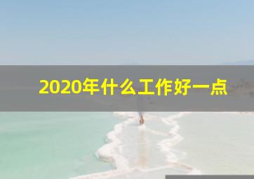 2020年什么工作好一点