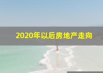 2020年以后房地产走向