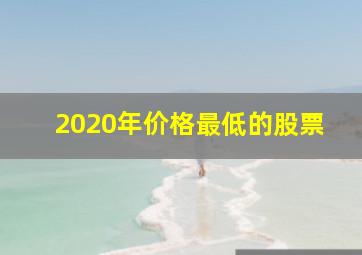 2020年价格最低的股票