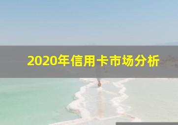 2020年信用卡市场分析