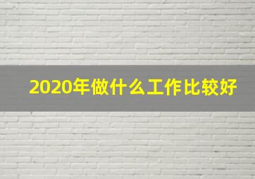 2020年做什么工作比较好