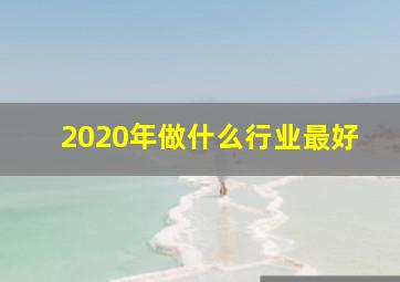 2020年做什么行业最好