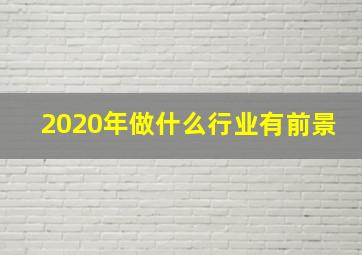 2020年做什么行业有前景