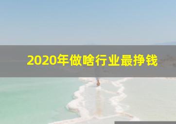 2020年做啥行业最挣钱