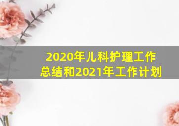 2020年儿科护理工作总结和2021年工作计划