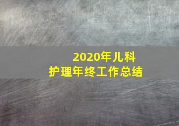 2020年儿科护理年终工作总结