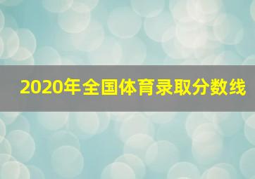 2020年全国体育录取分数线