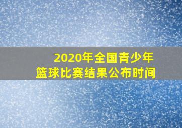 2020年全国青少年篮球比赛结果公布时间