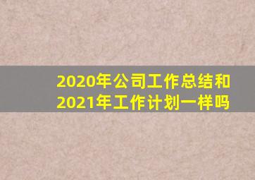 2020年公司工作总结和2021年工作计划一样吗