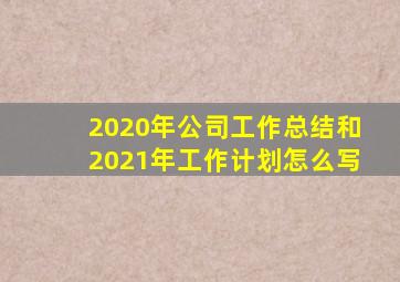 2020年公司工作总结和2021年工作计划怎么写