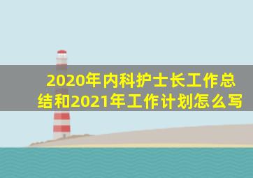 2020年内科护士长工作总结和2021年工作计划怎么写