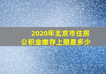 2020年北京市住房公积金缴存上限是多少