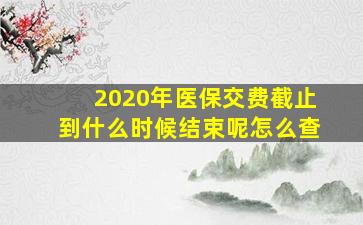 2020年医保交费截止到什么时候结束呢怎么查