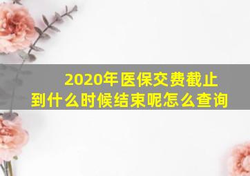 2020年医保交费截止到什么时候结束呢怎么查询