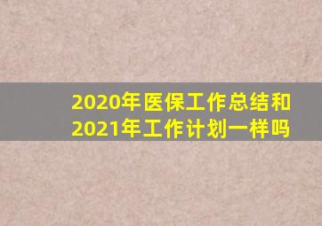 2020年医保工作总结和2021年工作计划一样吗