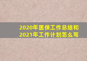 2020年医保工作总结和2021年工作计划怎么写