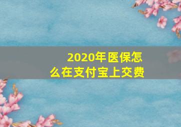 2020年医保怎么在支付宝上交费